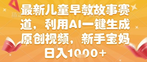 最新儿童早教故事赛道，利用AI一键生成,原创视频，新手宝妈日入1k+【揭秘】——豪客资源创业项目网-豪客资源_豪客资源库