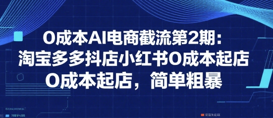 0成本AI电商截流第2期：淘宝多多抖店小红书0成本起店，简单粗暴——豪客资源创业项目网-豪客资源_豪客资源库