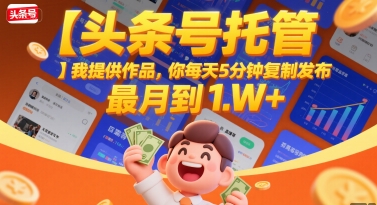 【头条号托管 】我提供作品，你每天5分钟复制发布，最高月入1W+【揭秘】——豪客资源创业项目网-豪客资源_豪客资源库