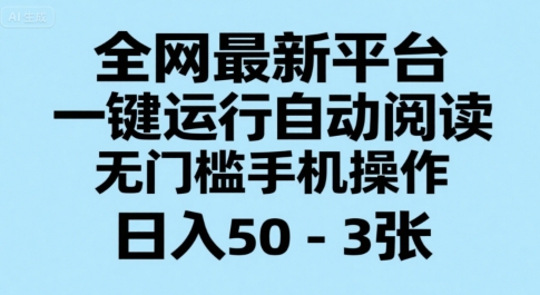 全网最新平台，一键运行自动阅读，无门槛手机操作，日入50-3张+【揭秘】——豪客资源创业项目网-豪客资源_豪客资源库