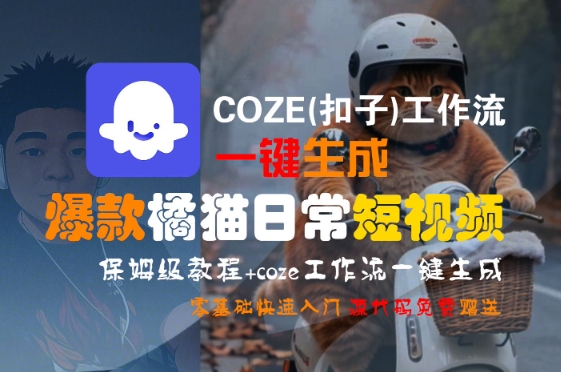 COZE(扣子)工作流一键生成爆款橘猫日常短视频，保姆级教程，零基础快速入门——豪客资源创业项目网-豪客资源_豪客资源库