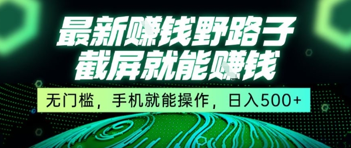 最新野路子截屏就能挣钱，无门槛，手机就能操作，日入5张【揭秘】——豪客资源创业项目网-豪客资源_豪客资源库