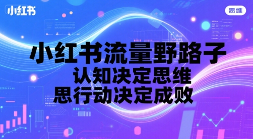 小红书流量野路子，认知决定思维，思维决定行动，行动决定成败——豪客资源创业项目网-豪客资源_豪客资源库