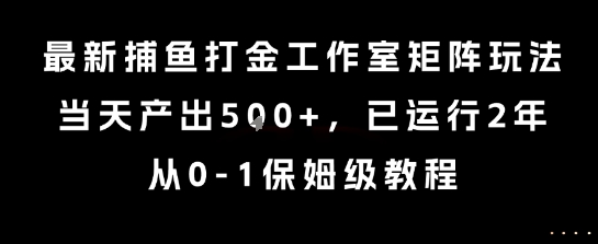 最新捕鱼打金工作室矩阵玩法，当天产出5张+，已运行2年，从0-1保姆级教程【揭秘】——豪客资源创业项目网-豪客资源_豪客资源库