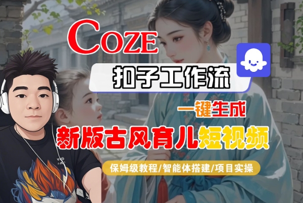 Coze扣子工作流一键生成新版古风育儿短视频，保姆级教程-智能体搭建-项目实操——豪客资源创业项目网-豪客资源_豪客资源库