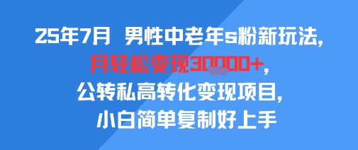 25年7月男性中老年s粉新玩法，月轻松变现3W+，公转私高转化变现项目，小白简单复制好上手——豪客资源创业项目网-豪客资源_豪客资源库