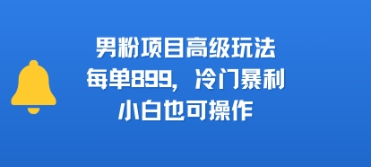 男粉项目高级玩法，每单899，冷门暴利，小白也可操作——豪客资源创业项目网-豪客资源_豪客资源库