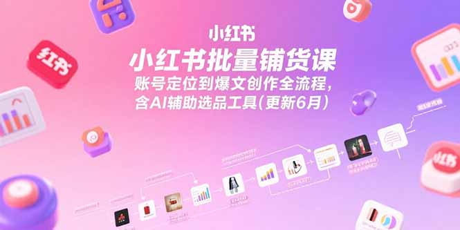 （15279期）小红书批量铺货课，账号定位到爆文创作全流程，含AI辅助选品工具(更新6月)_豪客资源创业项目网-豪客资源_豪客资源库