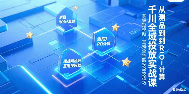 （15256期）千川全域投放实战课，从测品到ROI计算，掌握短视频+直播全链路投放技巧_豪客资源创业项目网-豪客资源_豪客资源库