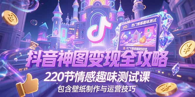 （15264期）抖音神图变现全攻略，220节情感趣味测试课，包含壁纸制作与运营技巧_豪客资源创业项目网-豪客资源_豪客资源库