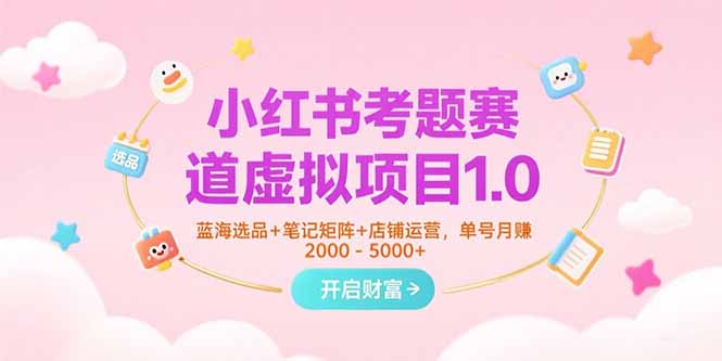 （15398期）小红书考题赛道虚拟项目1.0，蓝海选品+笔记矩阵+店铺运营，单号月赚5000+_豪客资源创业项目网-豪客资源_豪客资源库