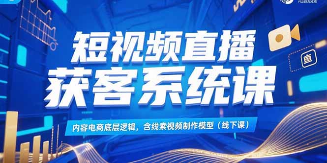 （15282期）短视频直播获客系统课，内容电商底层逻辑，含线索视频制作模型(线下课)_豪客资源创业项目网-豪客资源_豪客资源库