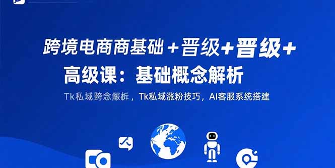（15496期）跨境电商基础+晋级+高级课：基础概念解析,Tk私域涨粉技巧,AI客服系统搭建_豪客资源创业项目网-豪客资源_豪客资源库