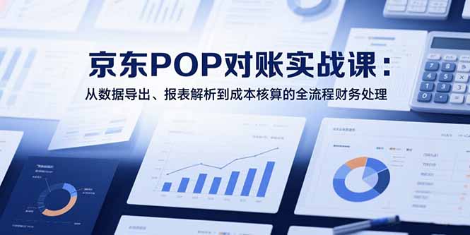 （15447期）2025京东POP对账实战课：从数据导出、报表解析到成本核算的全流程财务处理_豪客资源创业项目网-豪客资源_豪客资源库