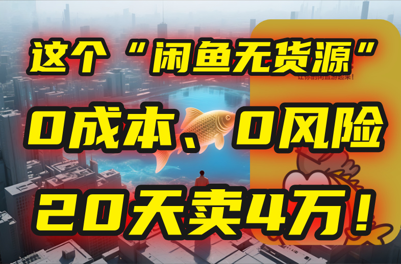 （15433期）别再瞎忙了！这个“闲鱼无货源”玩法，0成本、0风险，我20天卖4万！_豪客资源创业项目网-豪客资源_豪客资源库