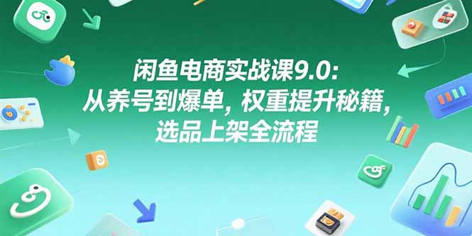（15325期）闲鱼电商实战课9.0：从养号到爆单，权重提升秘籍，选品上架全流程_豪客资源创业项目网-豪客资源_豪客资源库