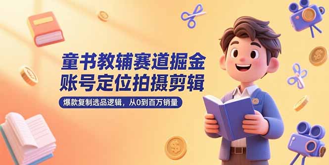 （15326期）童书教辅赛道掘金，账号定位拍摄剪辑，爆款复制选品逻辑，从0到百万销量_豪客资源创业项目网-豪客资源_豪客资源库