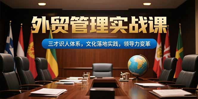 （15380期）外贸管理实战课，三才识人体系，文化落地实践，领导力变革_豪客资源创业项目网-豪客资源_豪客资源库