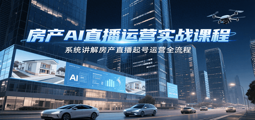 房产AI直播运营实战课程，系统讲解房产直播起号运营全流程_豪客资源创业网-豪客资源_豪客资源库
