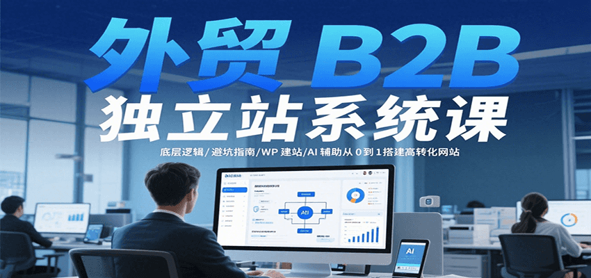 外贸B2B独立站系统课：底层逻辑/避坑指南/WP建站/AI辅助从0到1搭建高转化网站_豪客资源创业网-豪客资源_豪客资源库