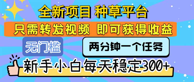 （15413期）全新项目 种草平台 只需要转发任务视频 即可获得收益 新手小白每天300+_豪客资源创业项目网-豪客资源_豪客资源库