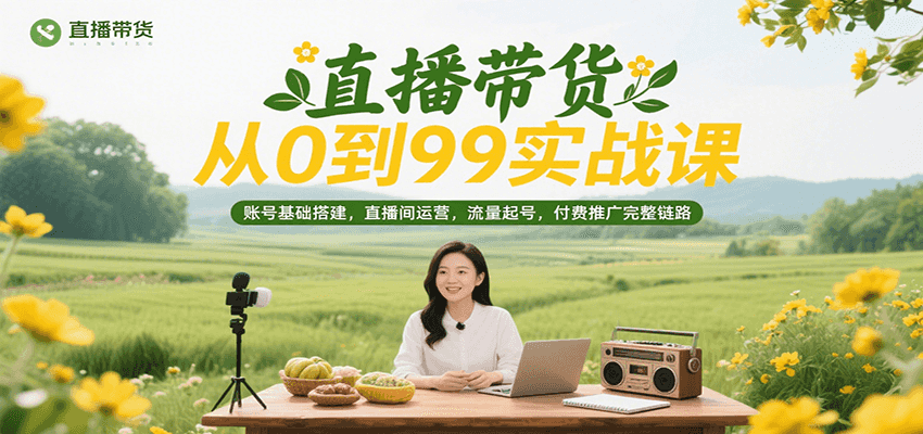 直播带货从0到99实战课，账号基础搭建，直播间运营，流量起号，付费推广完整链路_豪客资源创业网-豪客资源_豪客资源库