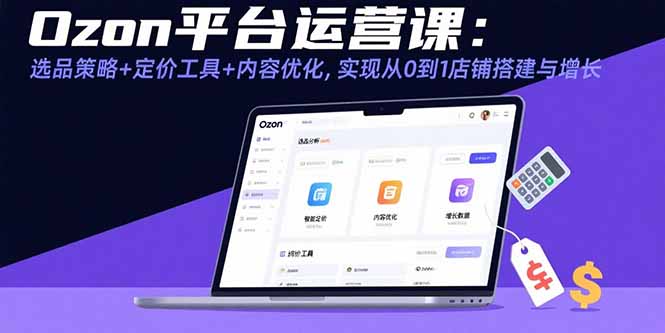 （15794期）Ozon平台运营课：选品策略+定价工具+内容优化，实现从0到1店铺搭建与增长_豪客资源创业项目网-豪客资源_豪客资源库