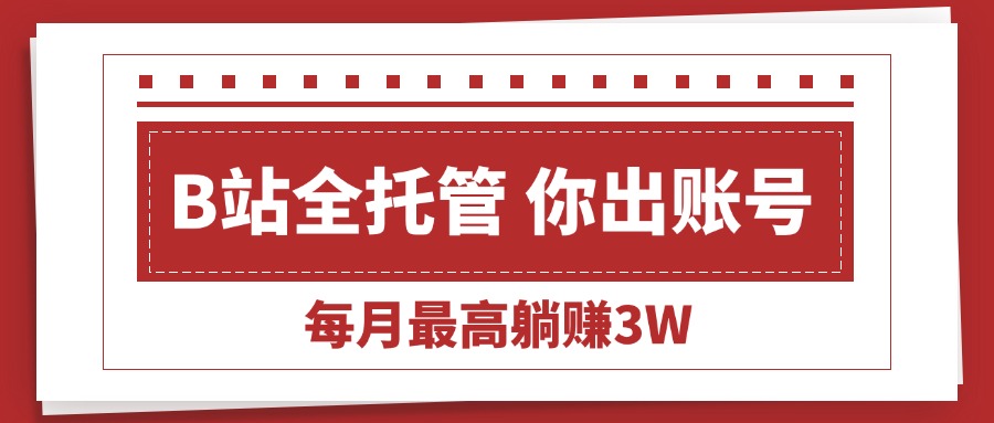 （15547期）【B站全程托管 】你出账号，我来运营，每月最高躺赚3W_豪客资源创业项目网-豪客资源_豪客资源库