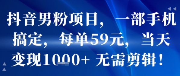 抖音男粉项目，一部手机搞定，每单59米，当天变现1k+  无需剪辑——豪客资源创业项目网-豪客资源_豪客资源库