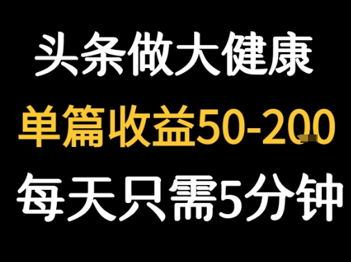 每天5分钟，用今日头条创作大健康图文 单篇收益50-2张——豪客资源创业项目网-豪客资源_豪客资源库