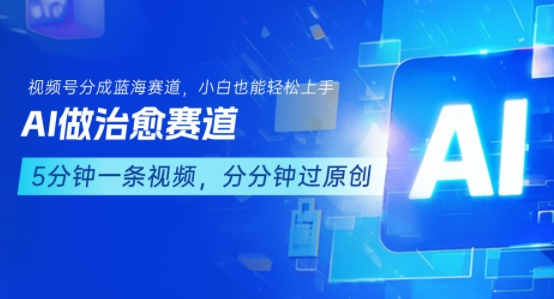用AI做治愈赛道，结合视频号分成计划，小白也能轻松上手——豪客资源创业项目网-豪客资源_豪客资源库