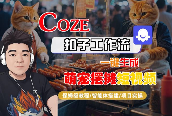 COZE扣子工作流一键生成萌宠摆摊短视频，保姆级教程-智能体搭建-项目实操——豪客资源创业项目网-豪客资源_豪客资源库