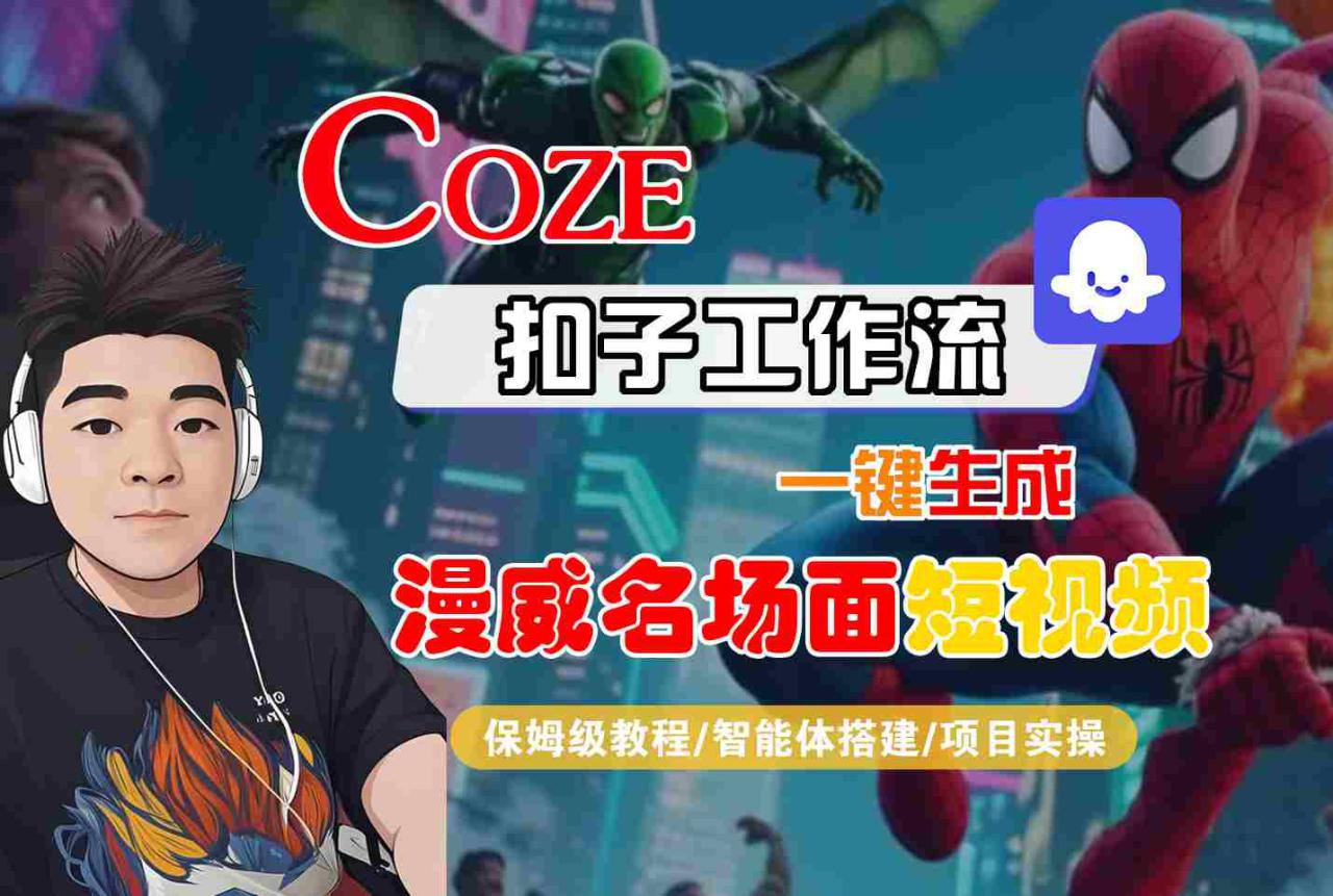 COZE扣子工作流一键生成漫威名场面短视频，保姆级教程-智能体搭建-项目实操——豪客资源创业项目网-豪客资源_豪客资源库