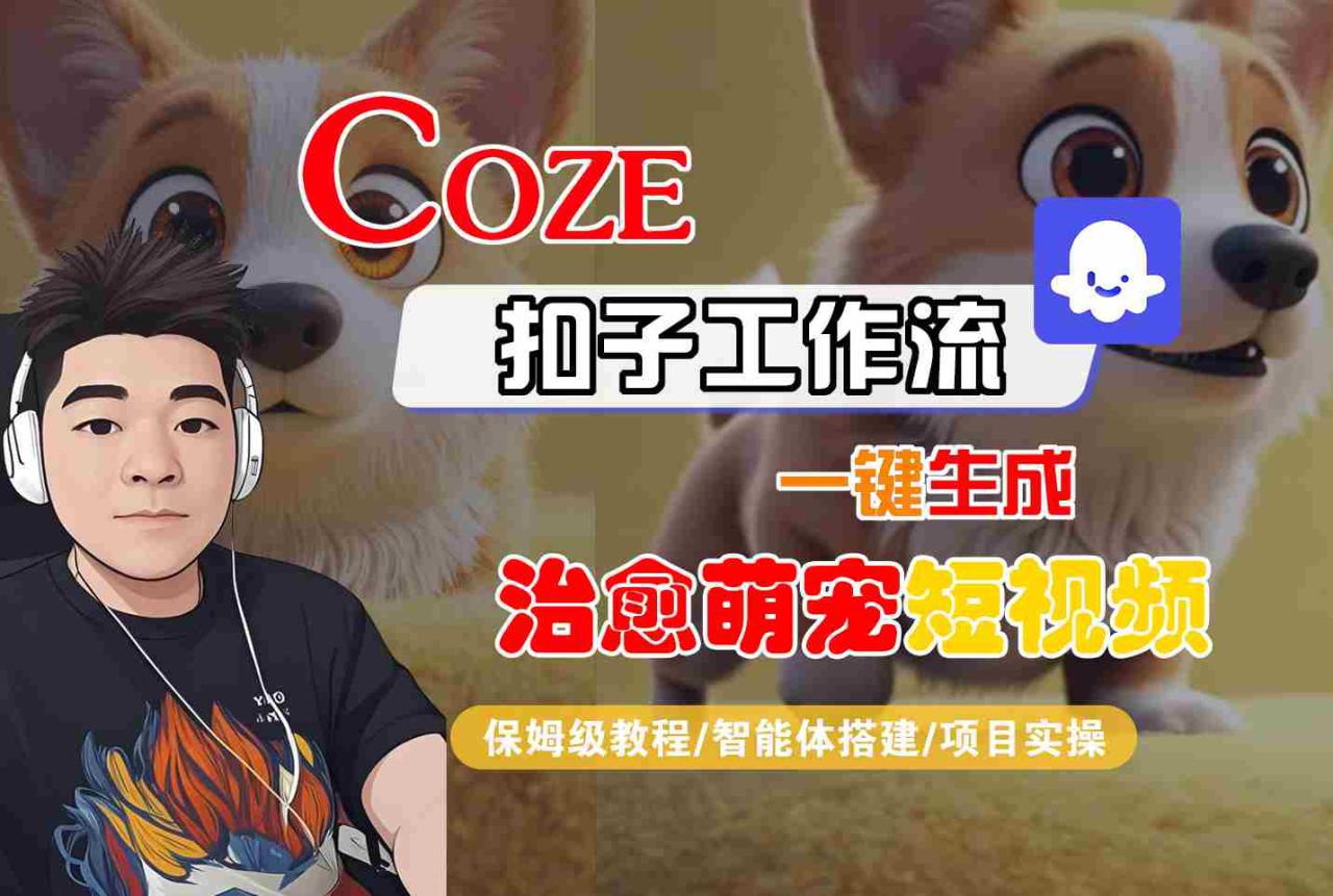 COZE扣子工作流一键生成治愈萌究短视频，保姆级教程-智能体搭建-项目实操——豪客资源创业项目网-豪客资源_豪客资源库