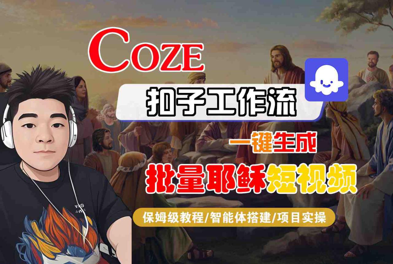 Coze扣子工作流一键生成批量耶稣短视频，保姆级教程-智能体搭建-项目实操——豪客资源创业项目网-豪客资源_豪客资源库