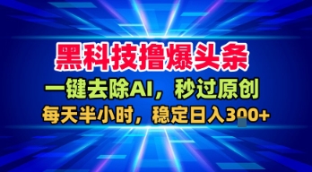 黑科技撸爆头条，一键去除AI，秒过原创，每天半小时，稳定日入3张+【揭秘】——豪客资源创业项目网-豪客资源_豪客资源库