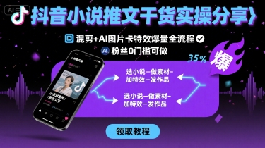 抖音小说推文干货实操分享，混剪+AI图片卡特效爆量全流程，0粉丝0门槛可做——豪客资源创业项目网-豪客资源_豪客资源库