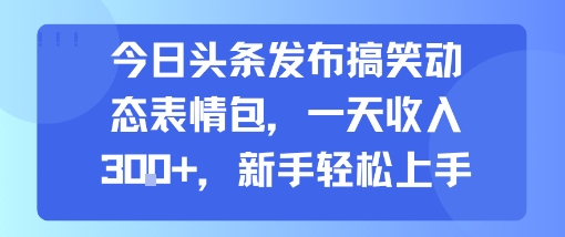 今日头条发布搞笑动态表情包，一天收入3张+，新手轻松上手——豪客资源创业项目网-豪客资源_豪客资源库