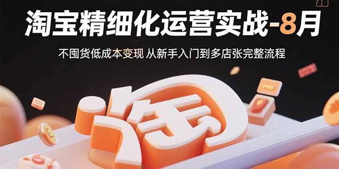 （15739期）淘宝精细化运营实战-8月：不囤货低成本变现 从新手入门到多店扩张完整流程_豪客资源创业项目网-豪客资源_豪客资源库