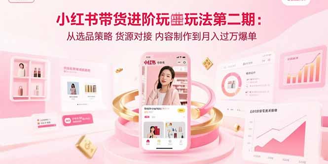 （15719期）小红书带货进阶玩法第二期：从选品策略 货源对接 内容制作到月入过万爆单_豪客资源创业项目网-豪客资源_豪客资源库