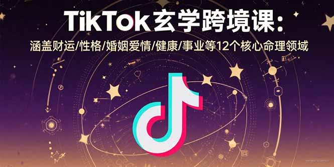 （15713期）TikTok玄学跨境课：涵盖财运/性格/婚姻爱情/健康/事业等12个核心命理领域_豪客资源创业项目网-豪客资源_豪客资源库