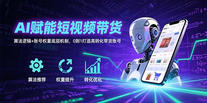（15563期）AI赋能短视频带货：算法逻辑+账号权重底层机制，0到1打造高转化带货账号_豪客资源创业项目网-豪客资源_豪客资源库