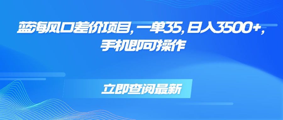 （15714期）蓝海风口差价项目，一单35，日入3500+，手机即可操作_豪客资源创业项目网-豪客资源_豪客资源库