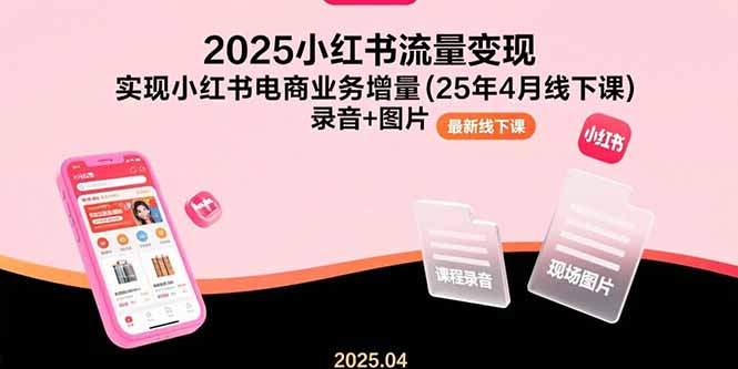 （15601期）2025小红书流量变现，实现小红书电商业务增量(25年4月线下课)录音+图片_豪客资源创业项目网-豪客资源_豪客资源库