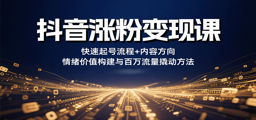 抖音涨粉变现课，快速起号流程+内容方向+情绪价值构建与百万流量撬动方法_豪客资源创业网-豪客资源_豪客资源库
