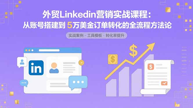 （15766期）外贸LinkedIn营销实战课程：从账号搭建到5万美金订单转化的全流程方法论_豪客资源创业项目网-豪客资源_豪客资源库