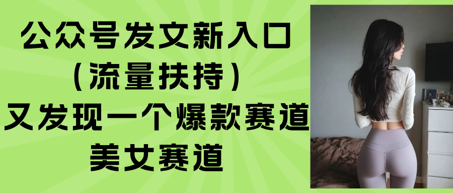 （15781期）公众号发文新入口（流量扶持），又发现一个爆款赛道：美女赛道_豪客资源创业项目网-豪客资源_豪客资源库