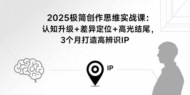 （15928期）2025极简创作思维实战课：认知升级+差异定位+高光结尾，3个月打造高辨识IP_豪客资源创业项目网-豪客资源_豪客资源库