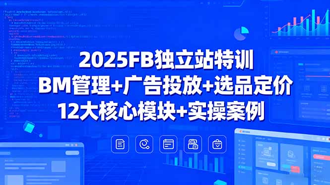 （15962期）2025FB独立站特训，BM管理+广告投放+选品定价，12大核心模块+实操案例_豪客资源创业项目网-豪客资源_豪客资源库