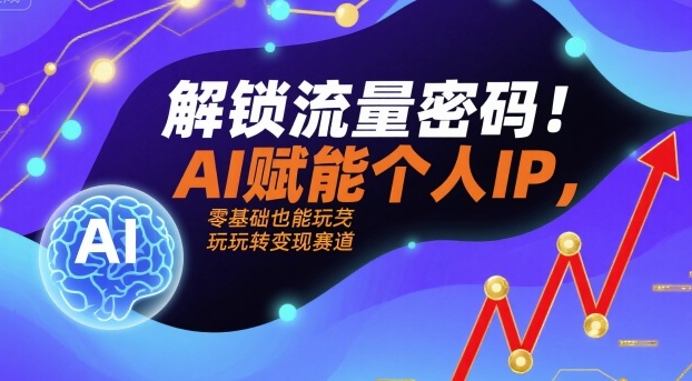 解锁流量密码！AI赋能个人IP，零基础也能玩转变现赛道——豪客资源创业项目网-豪客资源_豪客资源库
